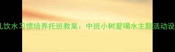 图片 幼儿饮水习惯培养托班教案：中班小树爱喝水主题活动设计2