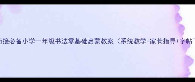 图片 幼小衔接必备小学一年级书法零基础启蒙教案（系统教学+家长指导+字帖下载）