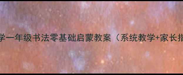 图片 幼小衔接必备小学一年级书法零基础启蒙教案（系统教学+家长指导+字帖下载）2