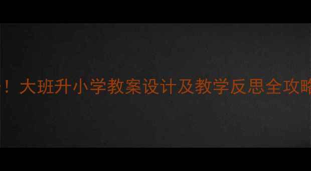 图片 幼小衔接必备！大班升小学教案设计及教学反思全攻略（附资源）1