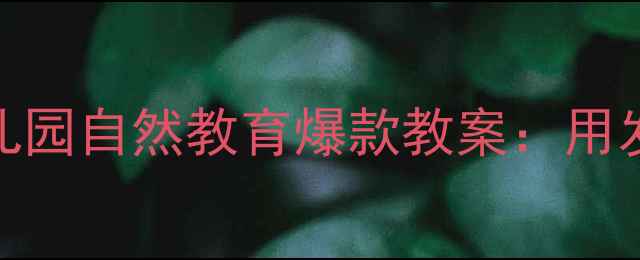 图片 幼小衔接必看！幼儿园自然教育爆款教案：用发芽了开启科学之旅