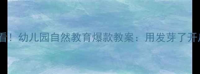 图片 幼小衔接必看！幼儿园自然教育爆款教案：用发芽了开启科学之旅2