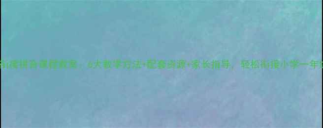 图片 幼小衔接拼音课程教案：6大教学方法+配套资源+家长指导，轻松衔接小学一年级！2