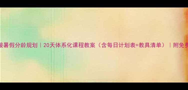 图片 幼小衔接暑假分龄规划｜20天体系化课程教案（含每日计划表+教具清单）｜附免费资源包