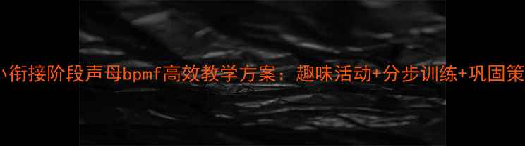 图片 幼小衔接阶段声母bpmf高效教学方案：趣味活动+分步训练+巩固策略2