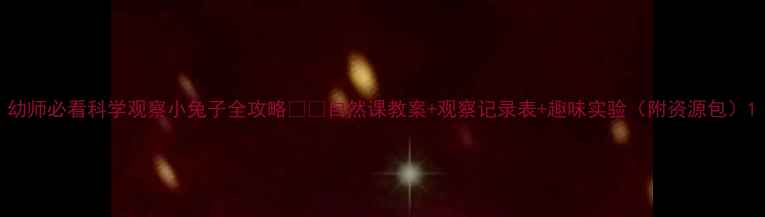 图片 幼师必看科学观察小兔子全攻略🐇✨自然课教案+观察记录表+趣味实验（附资源包）1