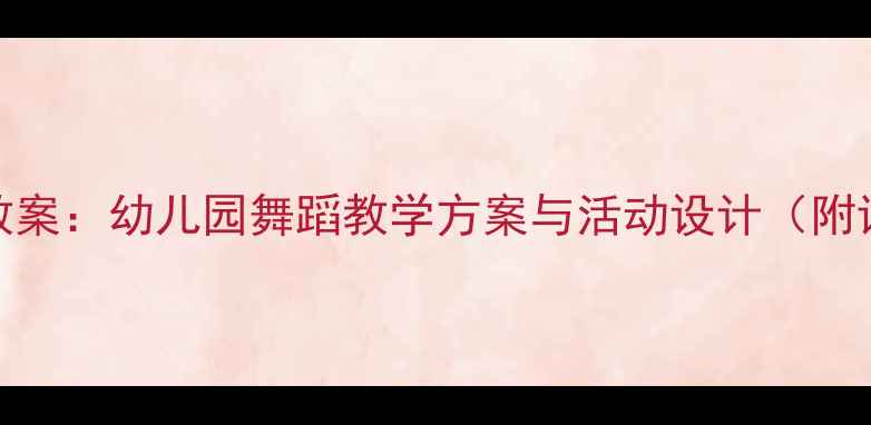 图片 幼师舞蹈教案：幼儿园舞蹈教学方案与活动设计（附详细教程）