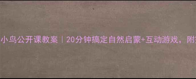 图片 幼教必看！两只小鸟公开课教案｜20分钟搞定自然启蒙+互动游戏，附完整PPT资源📚2