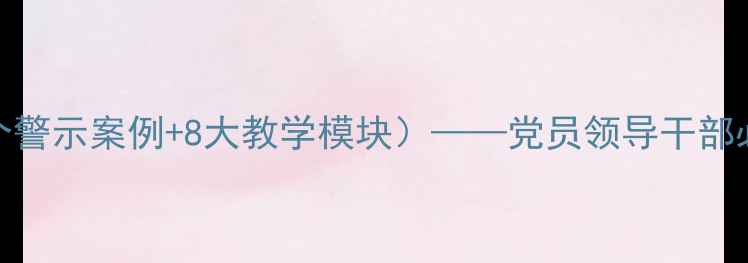 图片 度廉政党课教案（附12个警示案例+8大教学模块）——党员领导干部必须掌握的纪律建设指南