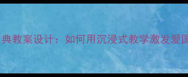 图片 开国大典教案设计：如何用沉浸式教学激发爱国情怀1