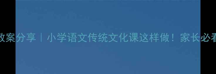 图片 弟子规·亲仁教案分享｜小学语文传统文化课这样做！家长必看亲子共学指南