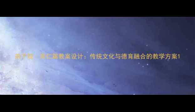 图片 弟子规·亲仁篇教案设计：传统文化与德育融合的教学方案1