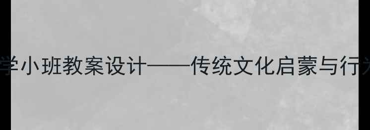 图片 弟子规幼儿园国学小班教案设计——传统文化启蒙与行为习惯养成指南1