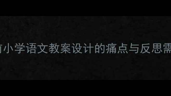 图片 当前小学语文教案设计的痛点与反思需求1