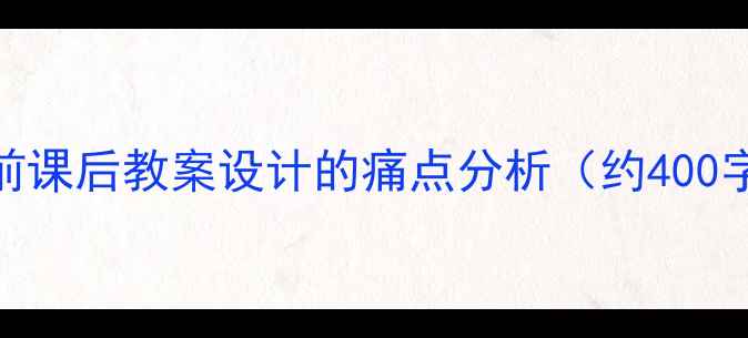 图片 当前课后教案设计的痛点分析（约400字）