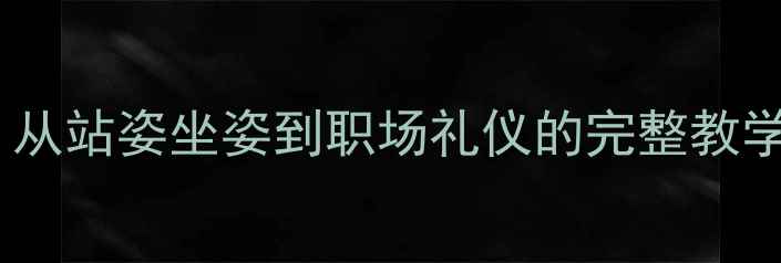 图片 形体礼仪教案最新版：从站姿坐姿到职场礼仪的完整教学指南（附训练视频）1