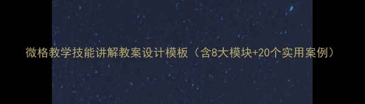 图片 微格教学技能讲解教案设计模板（含8大模块+20个实用案例）