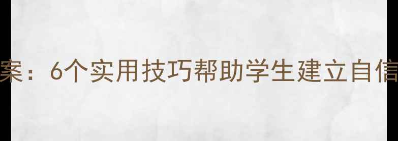图片 心理健康+自信心教案：6个实用技巧帮助学生建立自信，家长教师必看！2