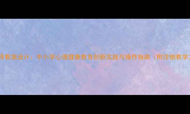 图片 心理辅导教案设计：中小学心理健康教育创新实践与操作指南（附详细教学方案）1
