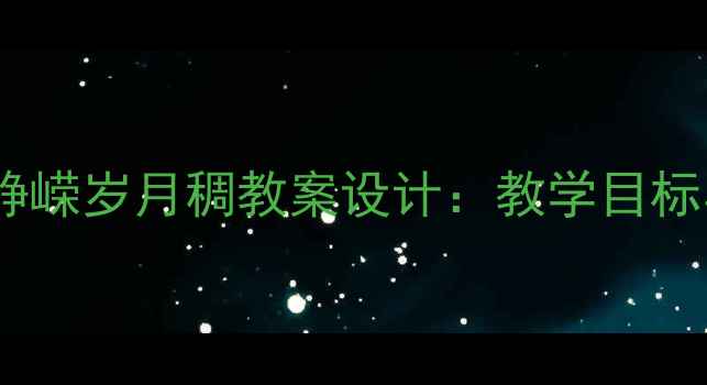 图片 忆往昔峥嵘岁月稠教案设计：教学目标与步骤1