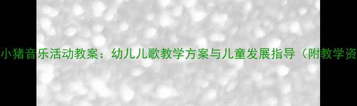 图片 快乐小猪音乐活动教案：幼儿儿歌教学方案与儿童发展指导（附教学资源）