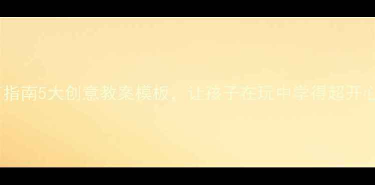 图片 快乐教育指南5大创意教案模板，让孩子在玩中学得超开心！🎨✨1