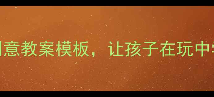 图片 快乐教育指南5大创意教案模板，让孩子在玩中学得超开心！🎨✨2