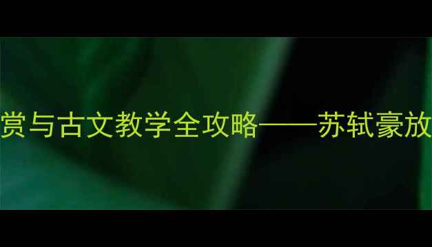 图片 念奴娇·过洞庭诗词鉴赏与古文教学全攻略——苏轼豪放词的课堂实践与知识点
