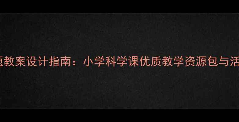 图片 恐龙主题教案设计指南：小学科学课优质教学资源包与活动方案1