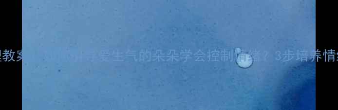 图片 情绪管理教案：如何引导爱生气的朵朵学会控制情绪？3步培养情绪小达人