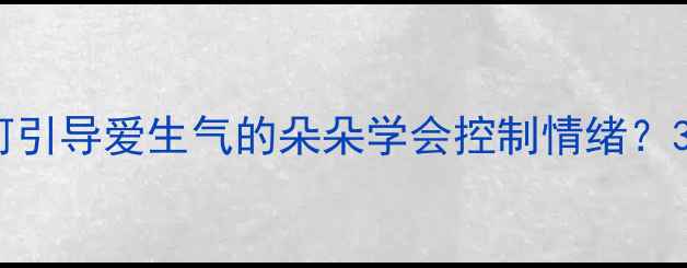 图片 情绪管理教案：如何引导爱生气的朵朵学会控制情绪？3步培养情绪小达人1
