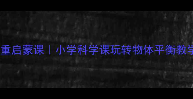 图片 感受轻重启蒙课｜小学科学课玩转物体平衡教学设计1