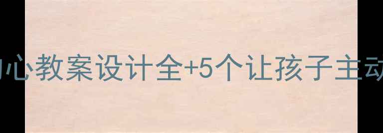 图片 感恩教育进课堂！感恩的心教案设计全+5个让孩子主动表达爱意的活动方案🌟1