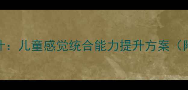 图片 感统训练课程教案设计：儿童感觉统合能力提升方案（附120+实用活动模板）