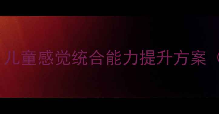 图片 感统训练课程教案设计：儿童感觉统合能力提升方案（附120+实用活动模板）1