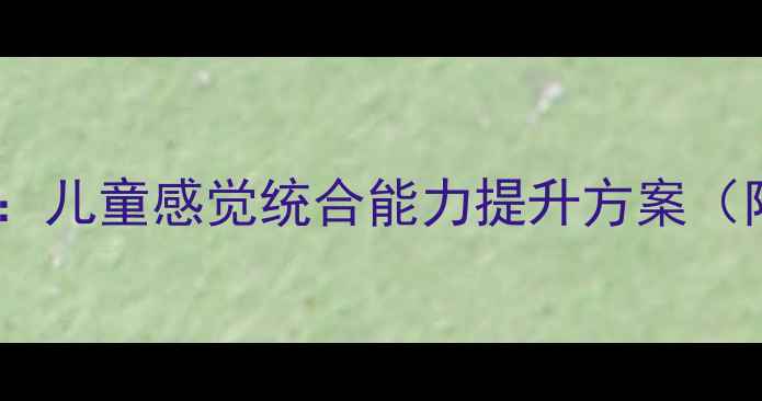 图片 感统训练课程教案设计：儿童感觉统合能力提升方案（附120+实用活动模板）2