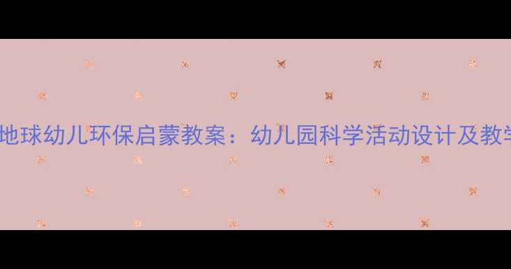 图片 我们的地球幼儿环保启蒙教案：幼儿园科学活动设计及教学资源2