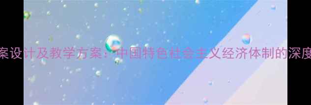 图片 我国经济制度教案设计及教学方案：中国特色社会主义经济体制的深度（附教学资源）