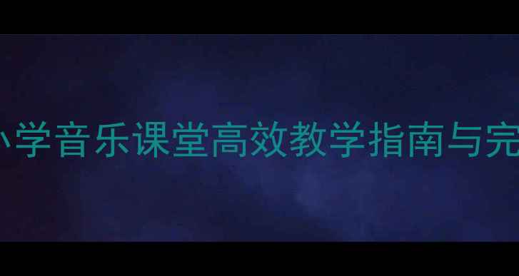 图片 我型我秀音乐教案：中小学音乐课堂高效教学指南与完整方案（附教学资源）1