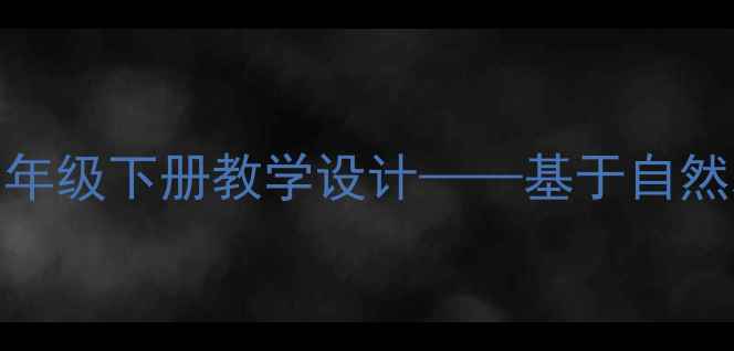 图片 我家门前有小河小学语文三年级下册教学设计——基于自然观察的写作与生态教育实践