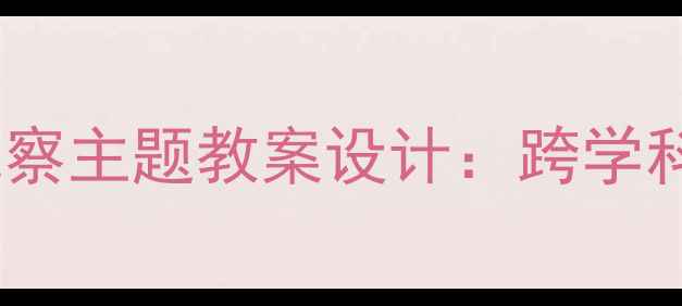 图片 我家门前有条河自然观察主题教案设计：跨学科教学案例与实操指南2
