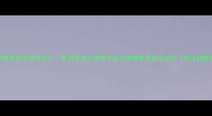 图片 我愿意是急流教学设计：朱自清散文修辞手法与情感教育融合实践（附详细教案）