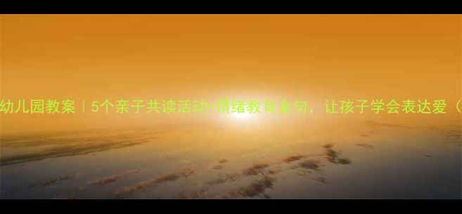 图片 我永远爱你幼儿园教案｜5个亲子共读活动+情绪教育金句，让孩子学会表达爱（附资源包）