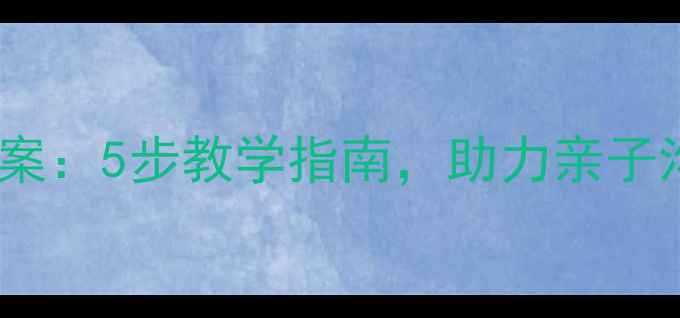 图片 我爱爸爸绘本教案：5步教学指南，助力亲子沟通与情感教育1