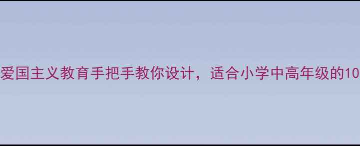 图片 我的中国心教案爱国主义教育手把手教你设计，适合小学中高年级的10个创意课堂活动