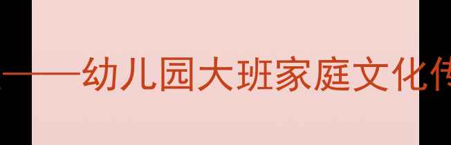图片 我的家主题社会活动教案——幼儿园大班家庭文化传承与角色体验教学方案1