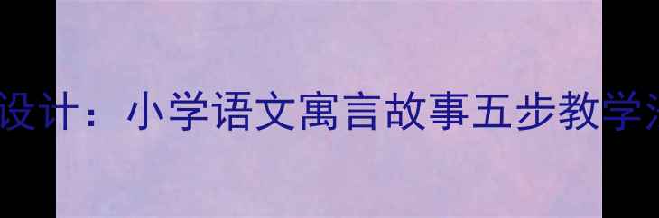 图片 我要的是葫芦教学设计：小学语文寓言故事五步教学法及课堂实践案例1