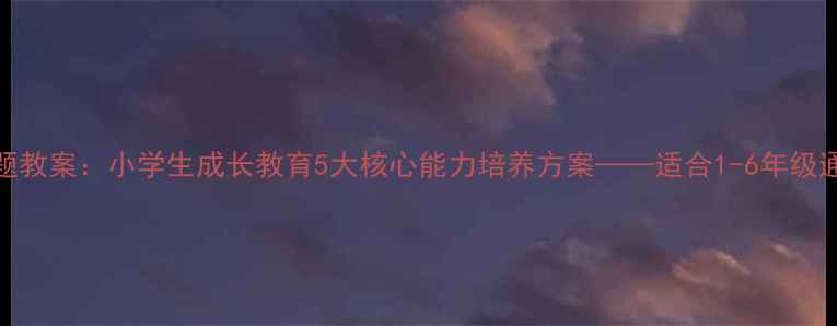 图片 我长大了主题教案：小学生成长教育5大核心能力培养方案——适合1-6年级通用德育课程