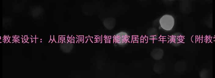 图片 房子历史教案设计：从原始洞穴到智能家居的千年演变（附教学案例）