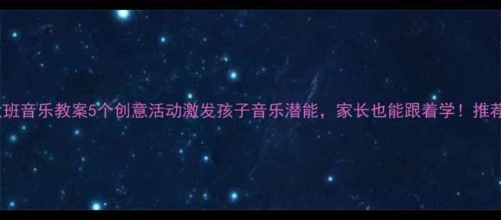 图片 房子大班音乐教案5个创意活动激发孩子音乐潜能，家长也能跟着学！推荐收藏1